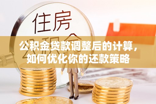 越城公积金贷款调整后的计算，如何优化你的还款策略
