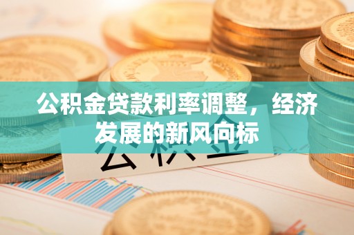 越城公积金贷款利率调整，经济发展的新风向标