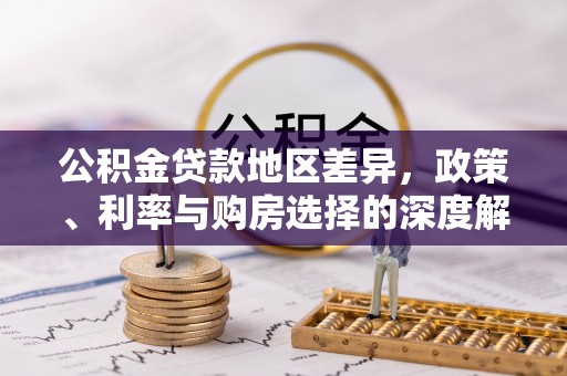 越城公积金贷款地区差异，政策、利率与购房选择的深度解析