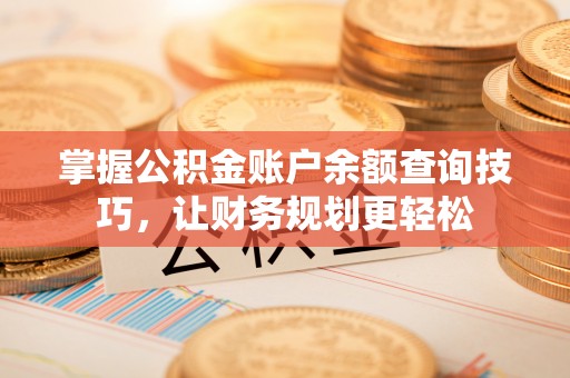 越城掌握公积金账户余额查询技巧，让财务规划更轻松