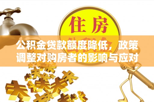 越城公积金贷款额度降低，政策调整对购房者的影响与应对策略