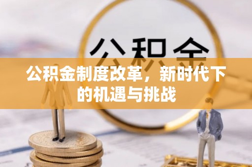 越城公积金制度改革，新时代下的机遇与挑战