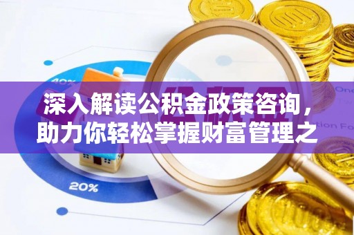 越城深入解读公积金政策咨询，助力你轻松掌握财富管理之道