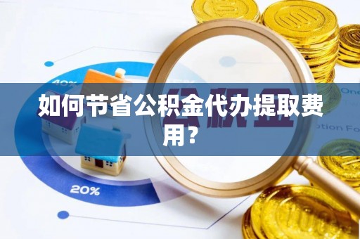 越城如何节省公积金代办提取费用？