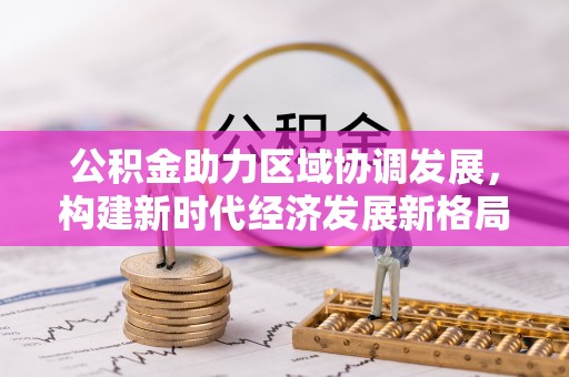越城公积金助力区域协调发展，构建新时代经济发展新格局