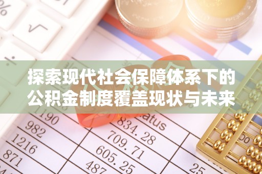 越城探索现代社会保障体系下的公积金制度覆盖现状与未来发展