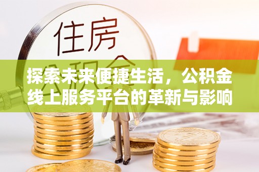越城探索未来便捷生活，公积金线上服务平台的革新与影响