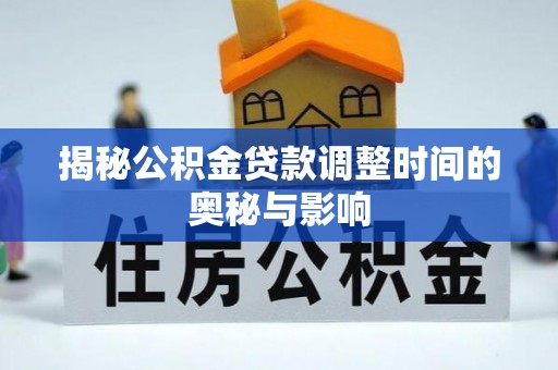 越城揭秘公积金贷款调整时间的奥秘与影响