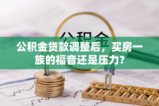 越城公积金贷款调整后，买房一族的福音还是压力？