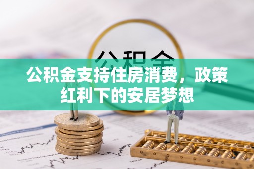 越城公积金支持住房消费，政策红利下的安居梦想