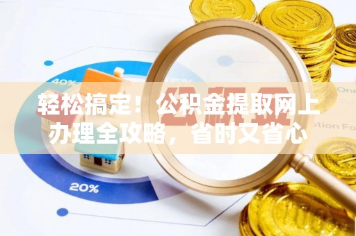 越城轻松搞定！公积金提取网上办理全攻略，省时又省心