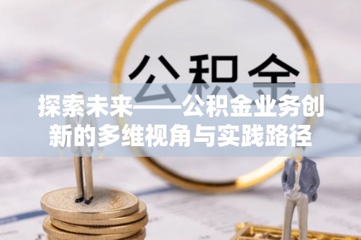 越城探索未来——公积金业务创新的多维视角与实践路径