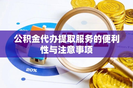 越城公积金代办提取服务的便利性与注意事项