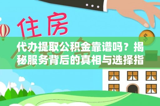 越城代办提取公积金靠谱吗？揭秘服务背后的真相与选择指南