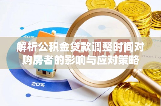 越城解析公积金贷款调整时间对购房者的影响与应对策略