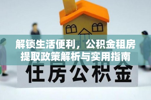 越城解锁生活便利，公积金租房提取政策解析与实用指南