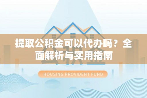 越城提取公积金可以代办吗？全面解析与实用指南
