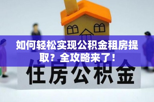 越城如何轻松实现公积金租房提取？全攻略来了！