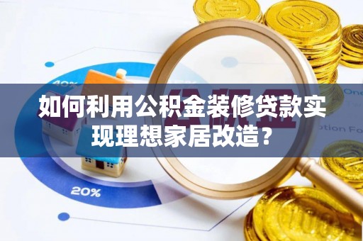 越城如何利用公积金装修贷款实现理想家居改造？