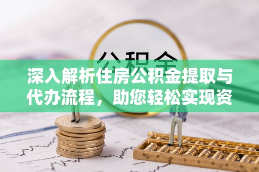 越城深入解析住房公积金提取与代办流程，助您轻松实现资金利用最大化