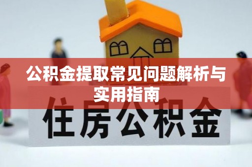 越城公积金提取常见问题解析与实用指南