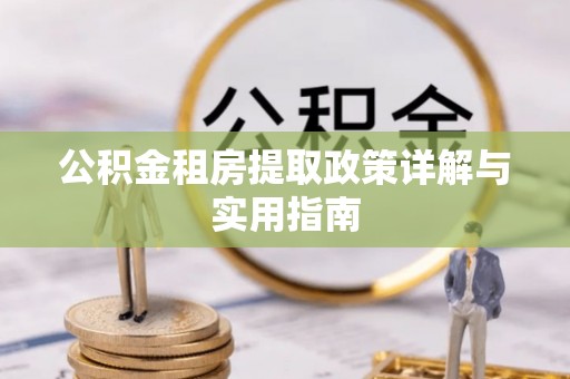 越城公积金租房提取政策详解与实用指南