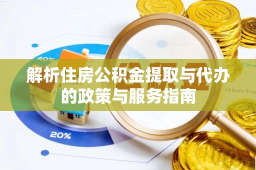 越城解析住房公积金提取与代办的政策与服务指南