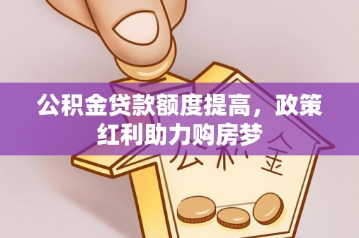 越城公积金贷款额度提高，政策红利助力购房梦