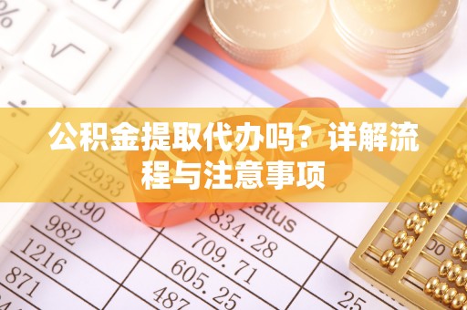 越城公积金提取代办吗？详解流程与注意事项
