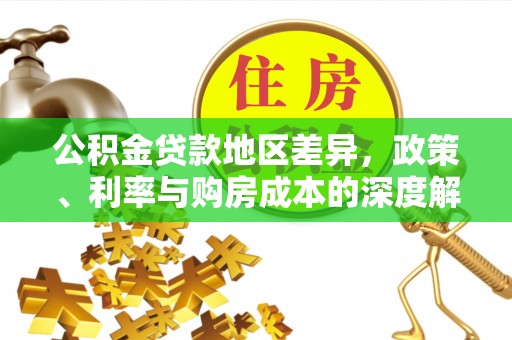 越城公积金贷款地区差异，政策、利率与购房成本的深度解析