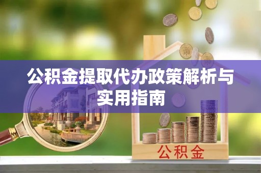 越城公积金提取代办政策解析与实用指南