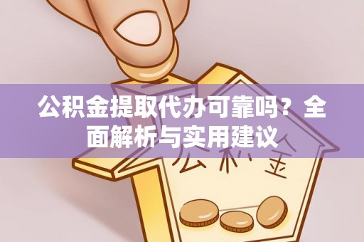 越城公积金提取代办可靠吗？全面解析与实用建议