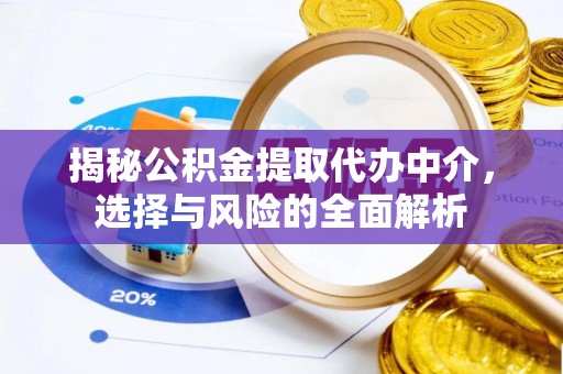 越城揭秘公积金提取代办中介，选择与风险的全面解析