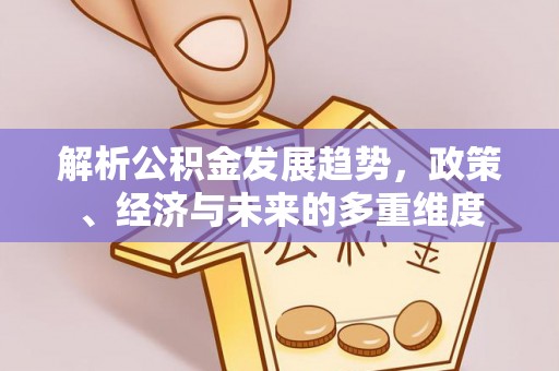 越城解析公积金发展趋势，政策、经济与未来的多重维度