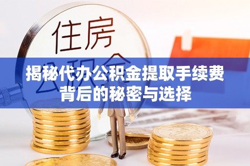 越城揭秘代办公积金提取手续费背后的秘密与选择