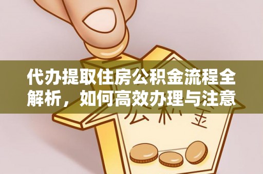 越城代办提取住房公积金流程全解析，如何高效办理与注意事项