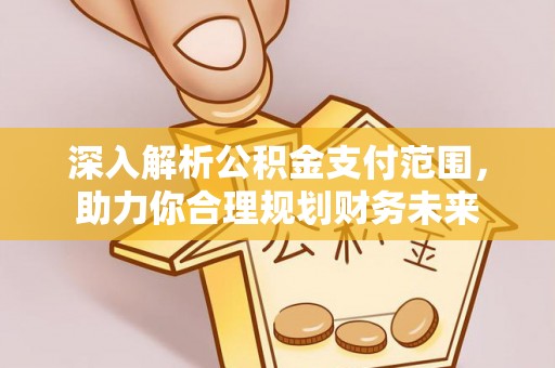 越城深入解析公积金支付范围，助力你合理规划财务未来