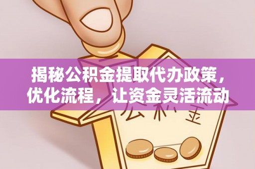 越城揭秘公积金提取代办政策，优化流程，让资金灵活流动