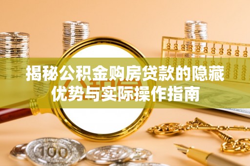 越城揭秘公积金购房贷款的隐藏优势与实际操作指南