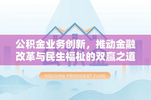 越城公积金业务创新，推动金融改革与民生福祉的双赢之道