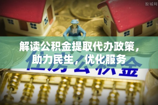 越城解读公积金提取代办政策，助力民生，优化服务