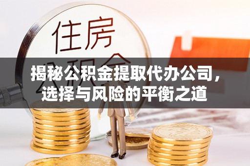 越城揭秘公积金提取代办公司，选择与风险的平衡之道