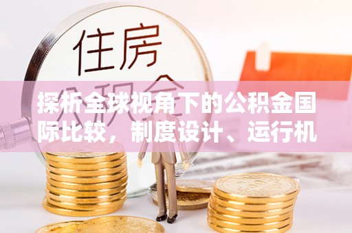 越城探析全球视角下的公积金国际比较，制度设计、运行机制与未来趋势