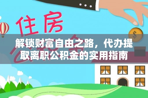 越城解锁财富自由之路，代办提取离职公积金的实用指南