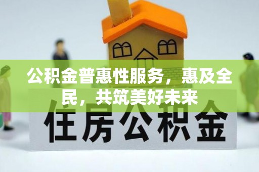 越城公积金普惠性服务，惠及全民，共筑美好未来