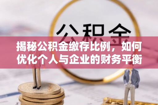 越城揭秘公积金缴存比例，如何优化个人与企业的财务平衡