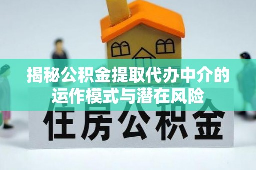 越城揭秘公积金提取代办中介的运作模式与潜在风险