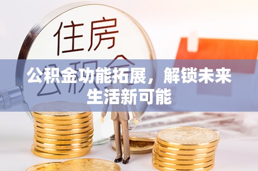 越城公积金功能拓展，解锁未来生活新可能
