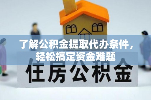 越城了解公积金提取代办条件，轻松搞定资金难题