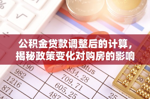 越城公积金贷款调整后的计算，揭秘政策变化对购房的影响